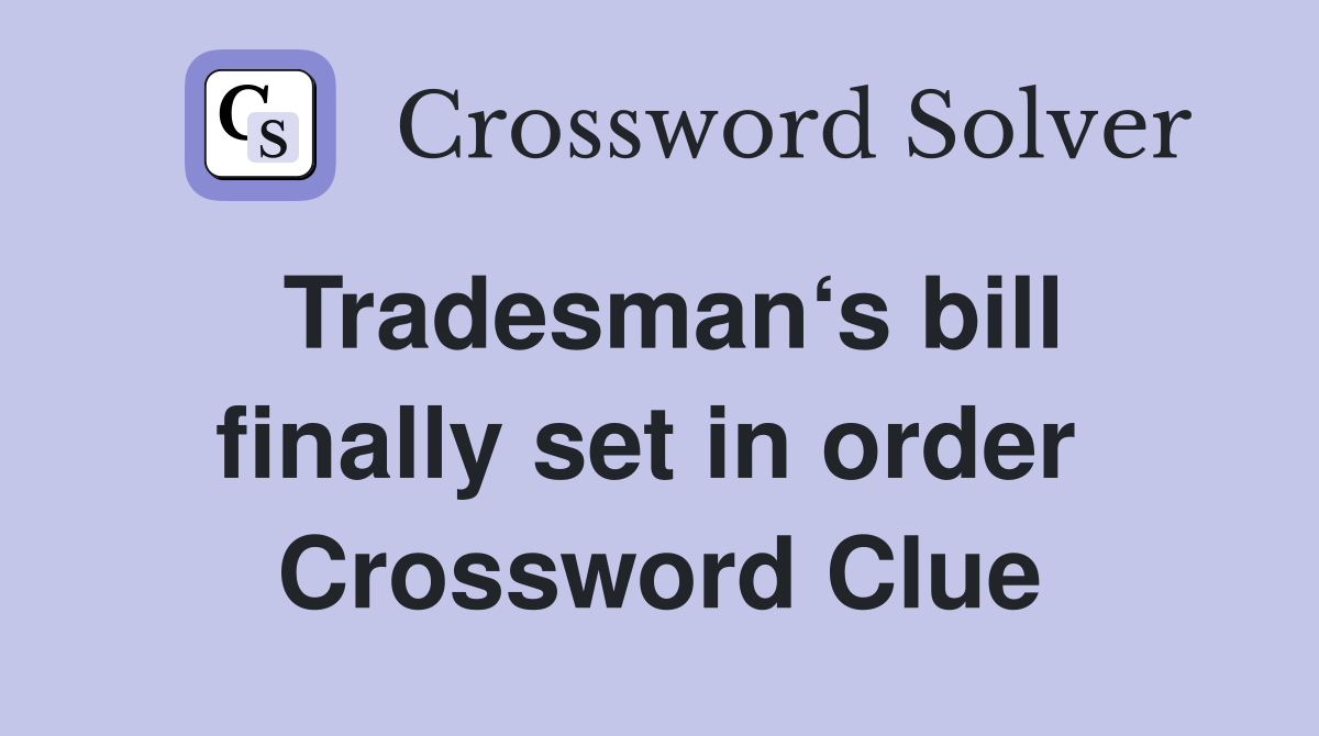Tradesman‘s bill finally set in order  Crossword Clue