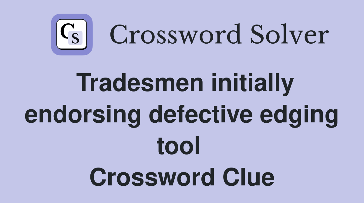 Tradesmen initially endorsing defective edging tool  Crossword Clue
