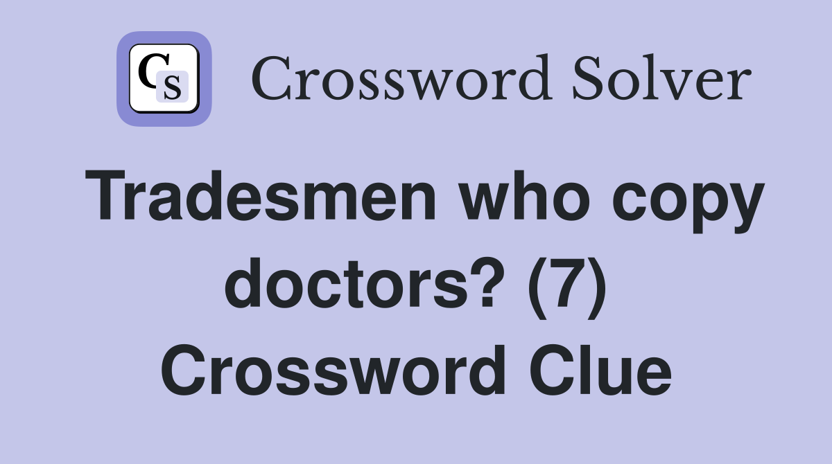 Tradesmen who copy doctors? (7) Crossword Clue