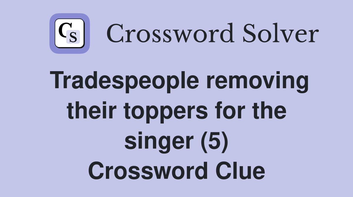 Tradespeople removing their toppers for the singer (5) Crossword Clue