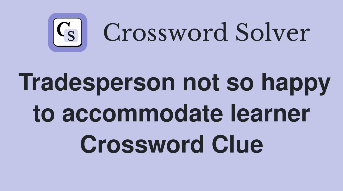 Tradesperson not so happy to accommodate learner Crossword Clue