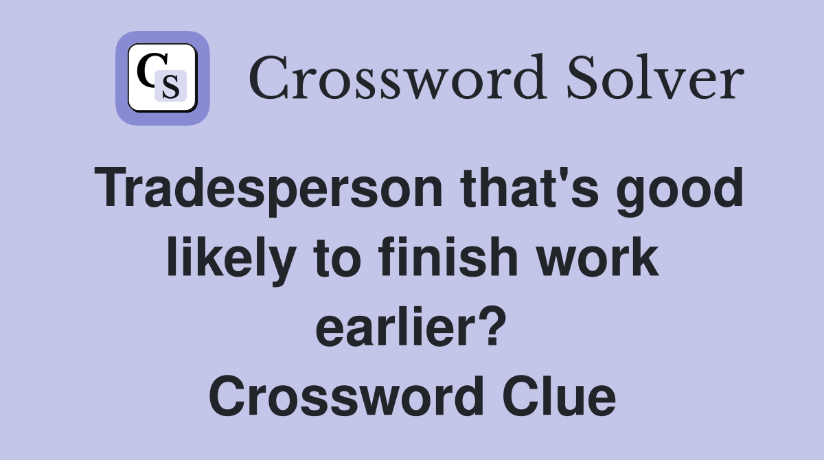 Tradesperson that's good likely to finish work earlier? Crossword Clue
