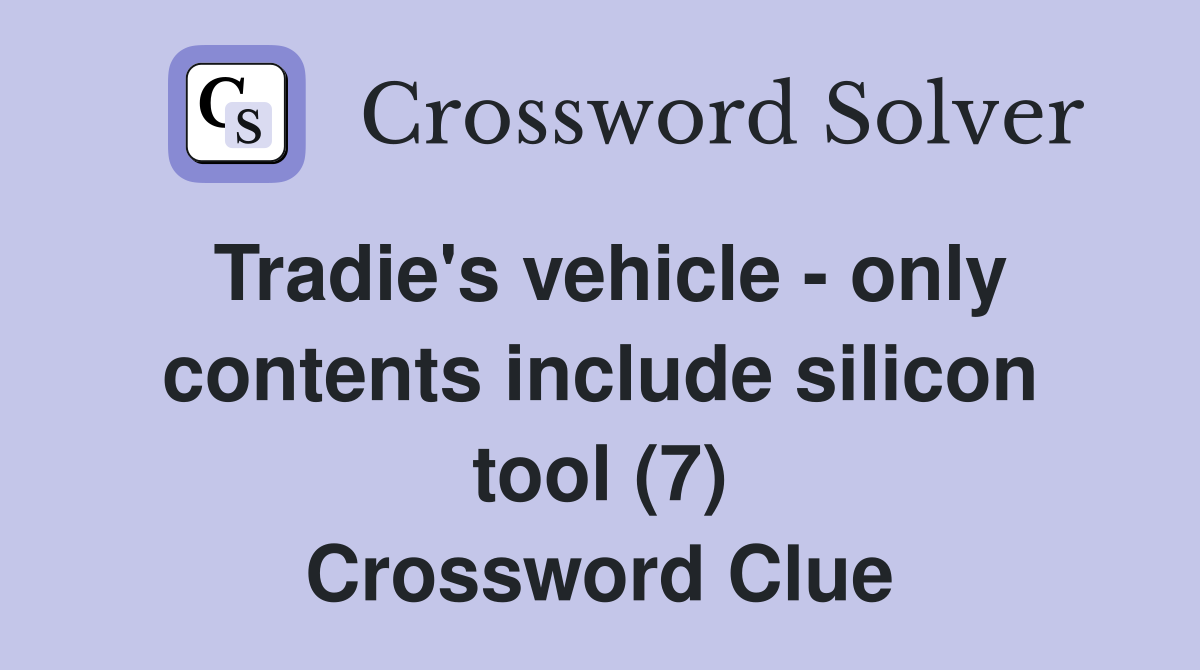 Tradie's vehicle - only contents include silicon tool (7) Crossword Clue