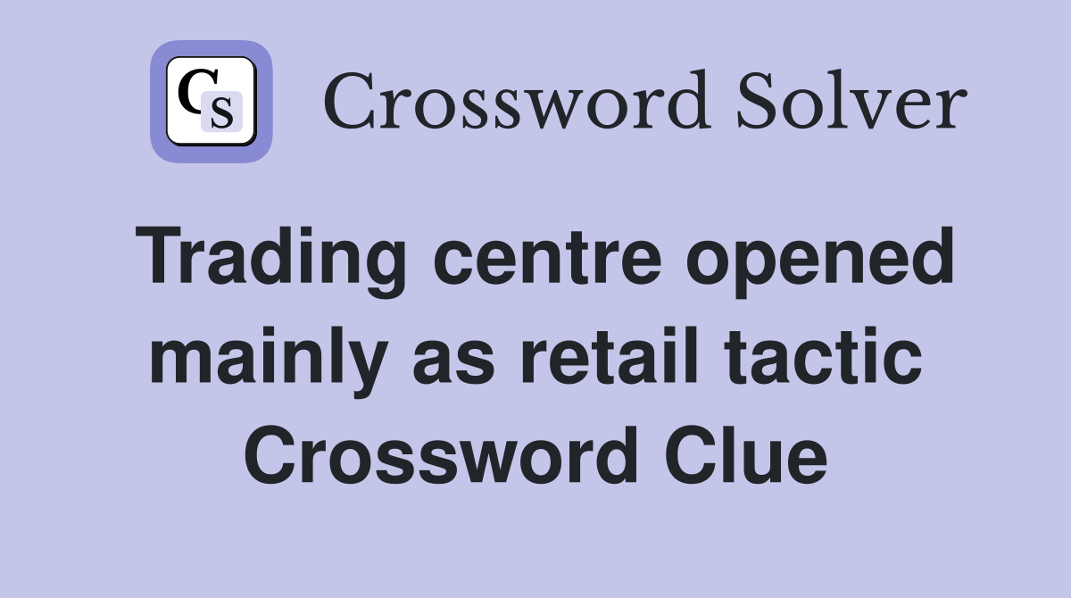 Trading centre opened mainly as retail tactic Crossword Clue