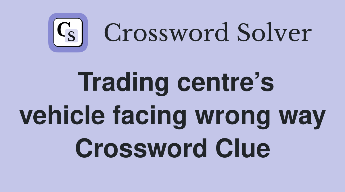 Trading centre’s vehicle facing wrong way Crossword Clue