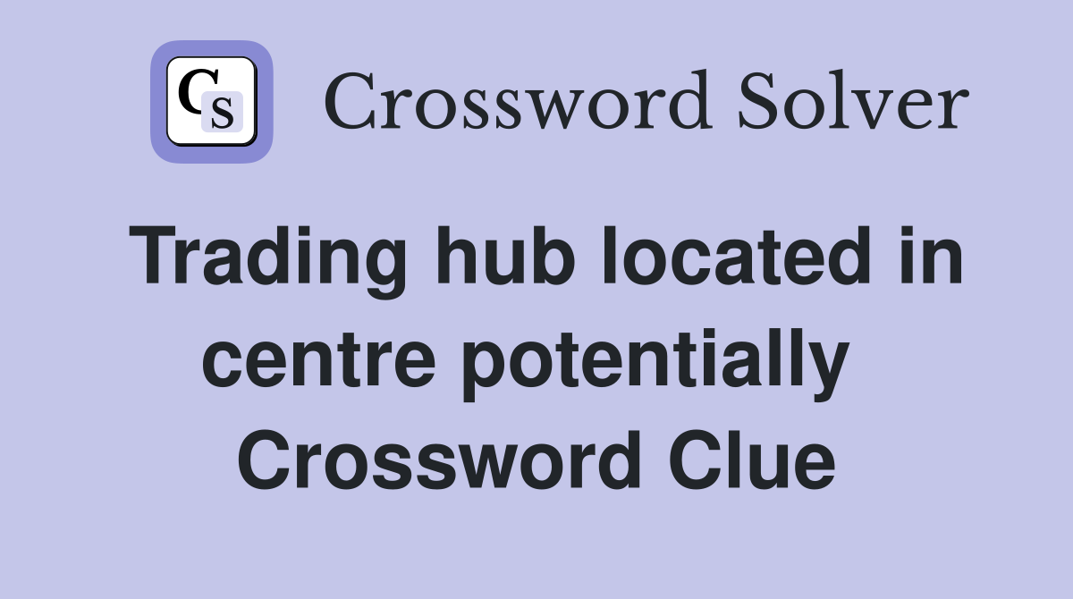 Trading hub located in centre potentially  Crossword Clue