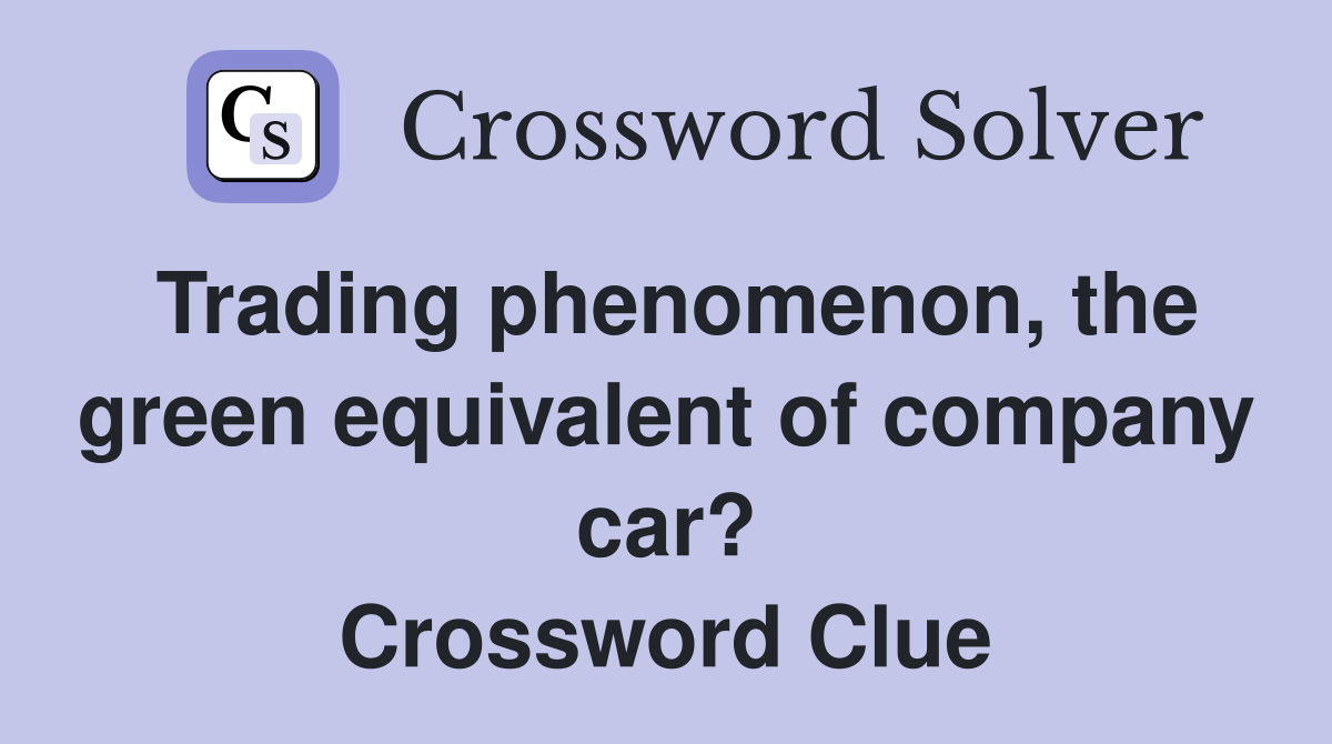 Trading phenomenon, the green equivalent of company car? Crossword Clue