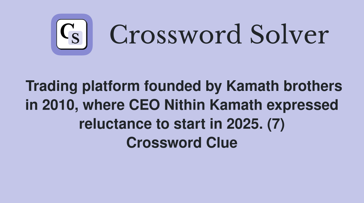 Trading platform founded by Kamath brothers in 2010, where CEO Nithin Kamath expressed reluctance to start in 2025. (7) Crossword Clue