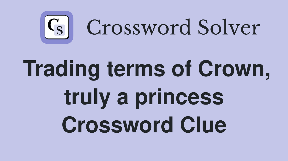 Trading terms of Crown, truly a princess Crossword Clue