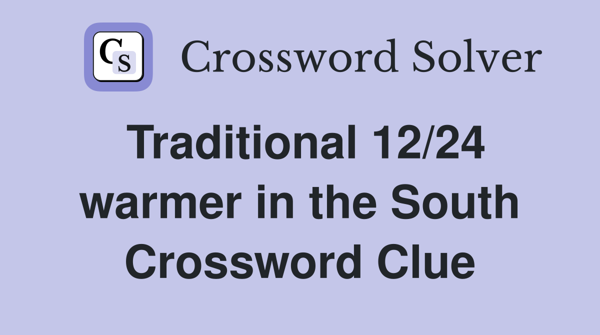 Traditional 12/24 warmer in the South Crossword Clue