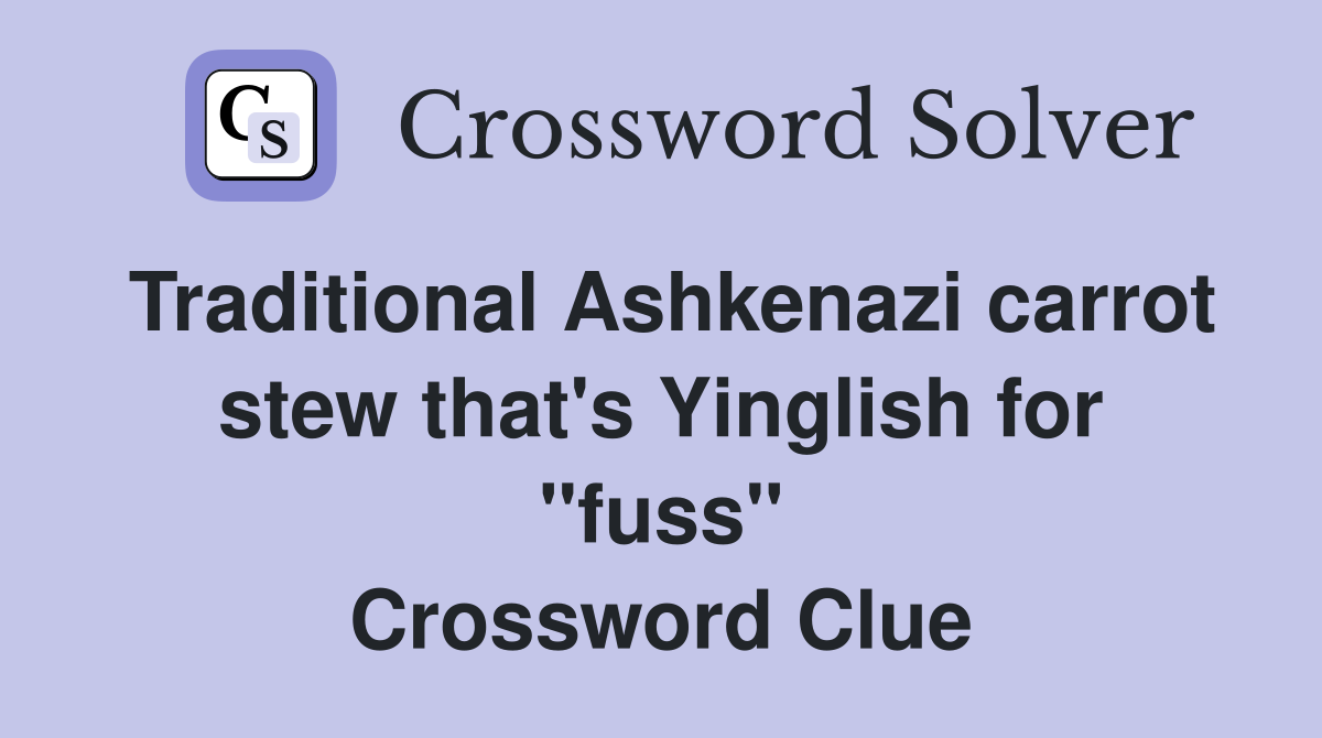 Traditional Ashkenazi carrot stew that's Yinglish for "fuss" Crossword Clue