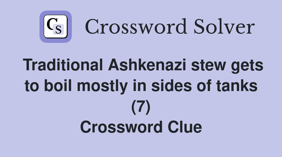 Traditional Ashkenazi stew gets to boil mostly in sides of tanks (7) Crossword Clue