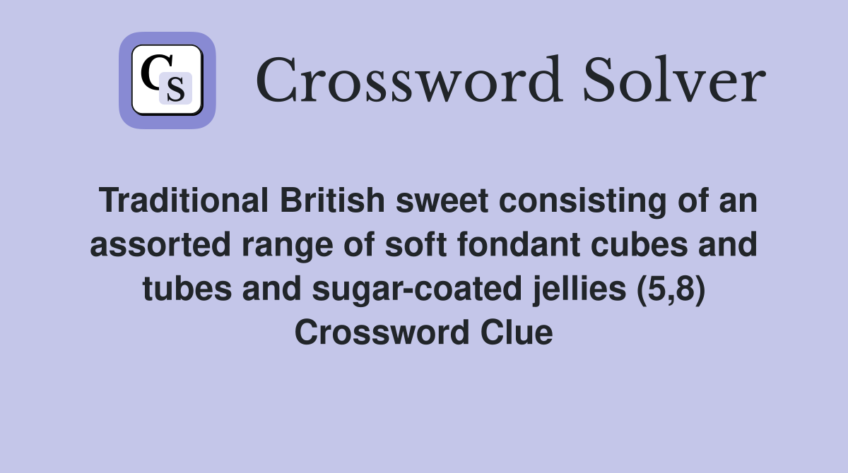 Traditional British sweet consisting of an assorted range of soft fondant cubes and tubes and sugar-coated jellies (5,8) Crossword Clue