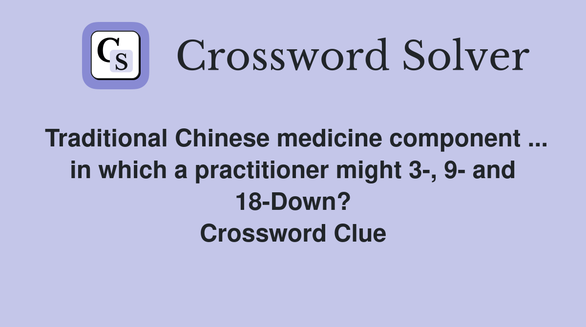 Traditional Chinese medicine component ... in which a practitioner might 3-, 9- and 18-Down? Crossword Clue