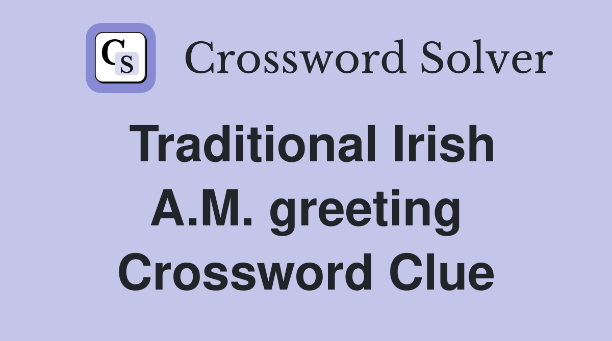Traditional Irish A.M. greeting Crossword Clue