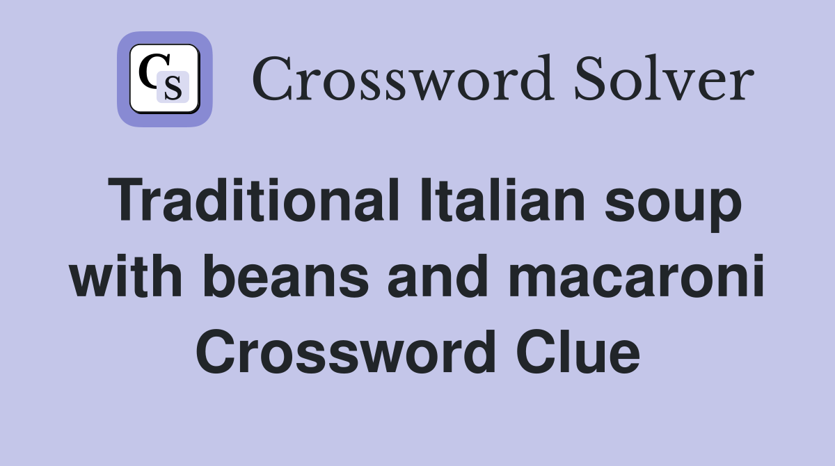 Traditional Italian soup with beans and macaroni Crossword Clue
