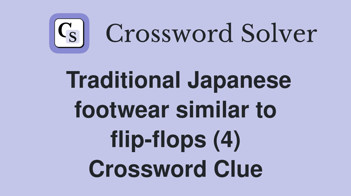 Traditional Japanese footwear similar to flip-flops (4) Crossword Clue