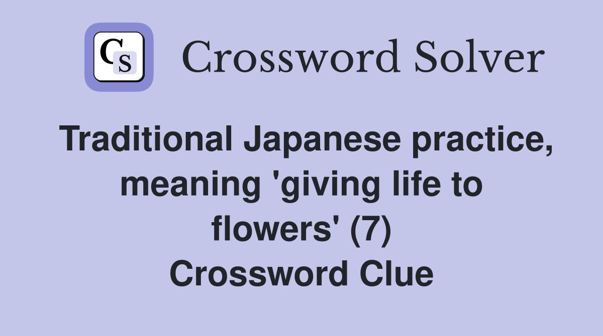 Traditional Japanese practice, meaning 'giving life to flowers' (7) Crossword Clue