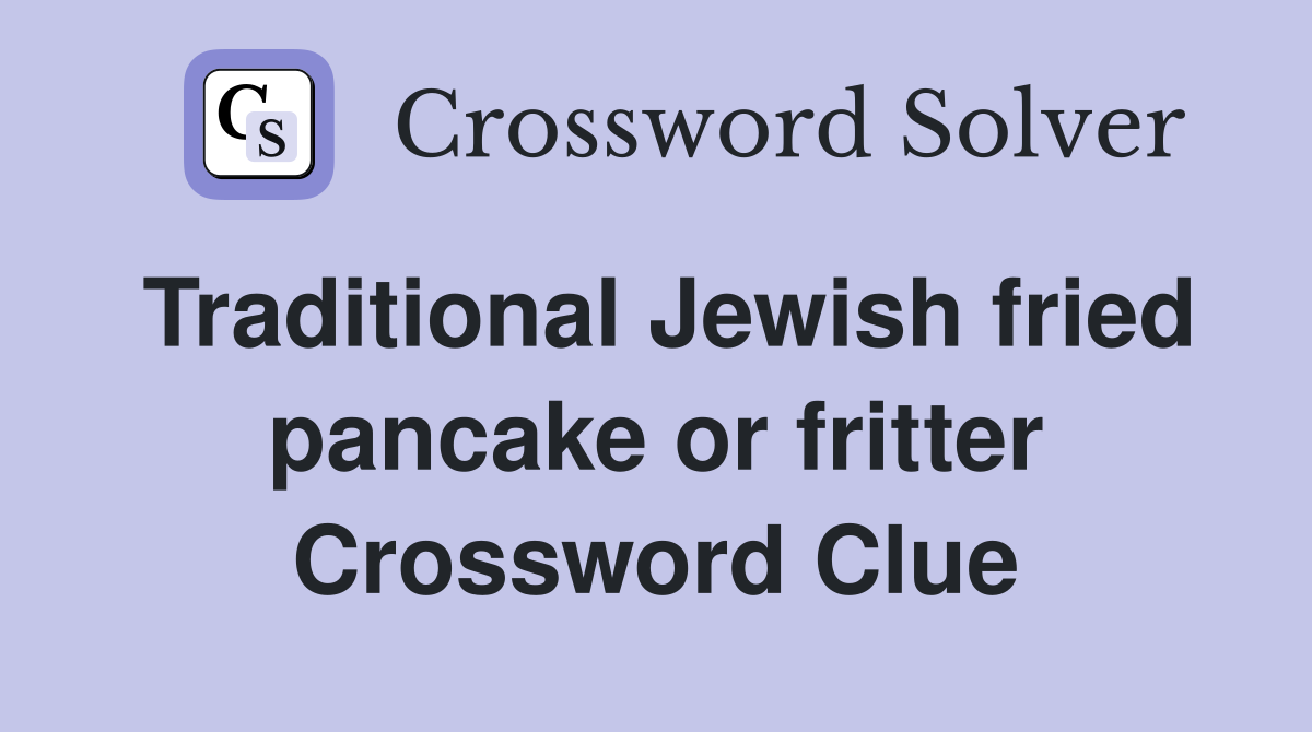 Traditional Jewish fried pancake or fritter Crossword Clue