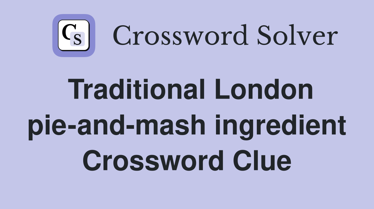 Traditional London pie-and-mash ingredient Crossword Clue