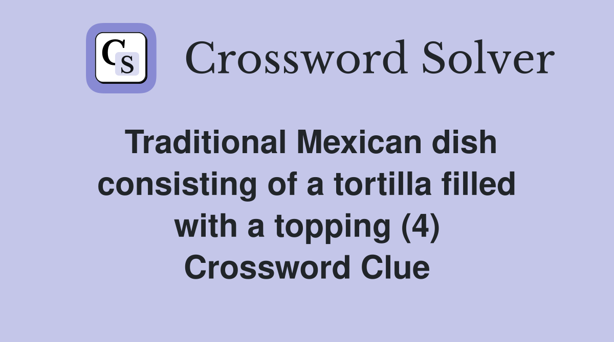 Traditional Mexican dish consisting of a tortilla filled with a topping (4) Crossword Clue