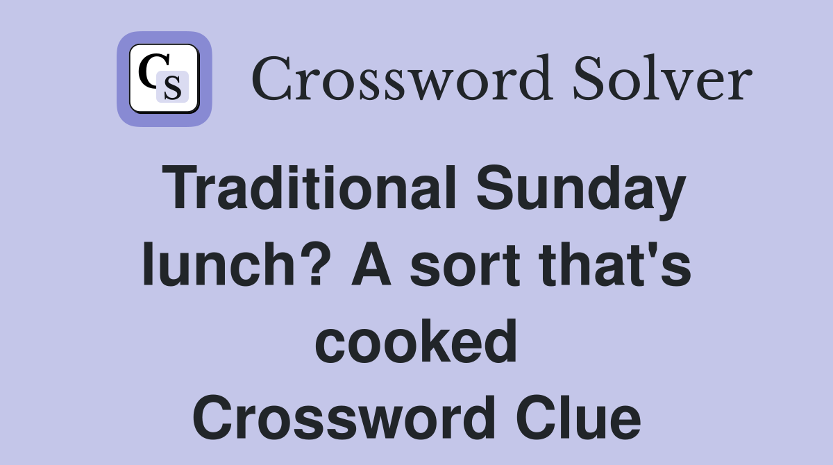 Traditional Sunday lunch? A sort that's cooked Crossword Clue