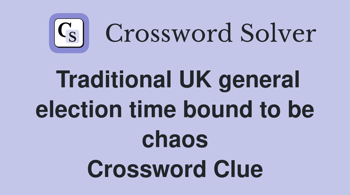 Traditional UK general election time bound to be chaos Crossword Clue