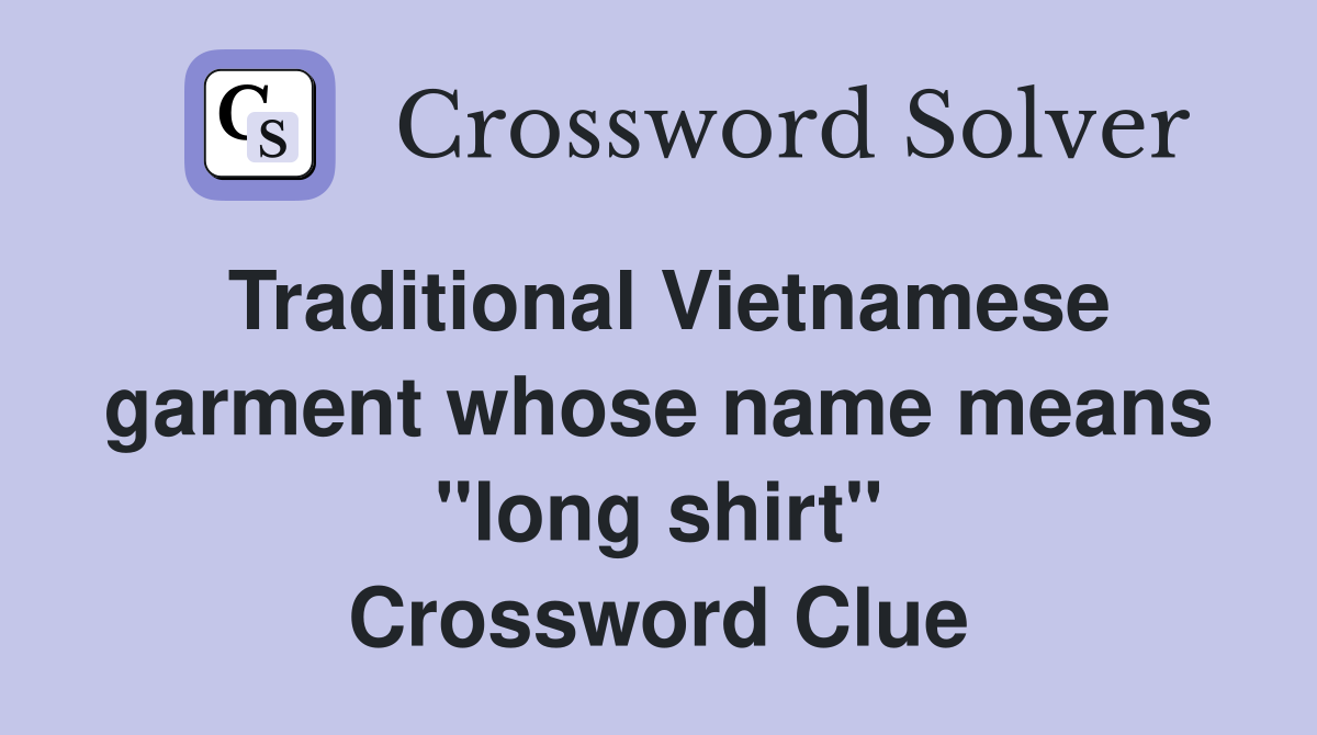 Traditional Vietnamese garment whose name means "long shirt" Crossword Clue