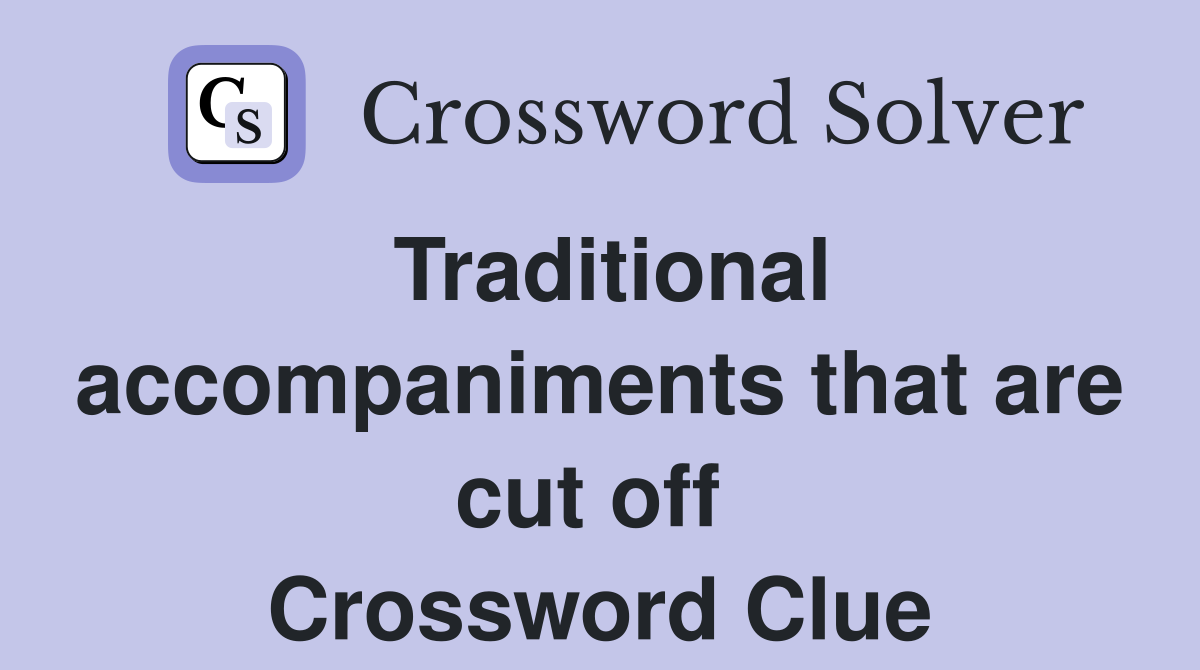 Traditional accompaniments that are cut off  Crossword Clue