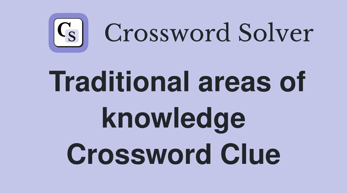 Traditional areas of knowledge Crossword Clue