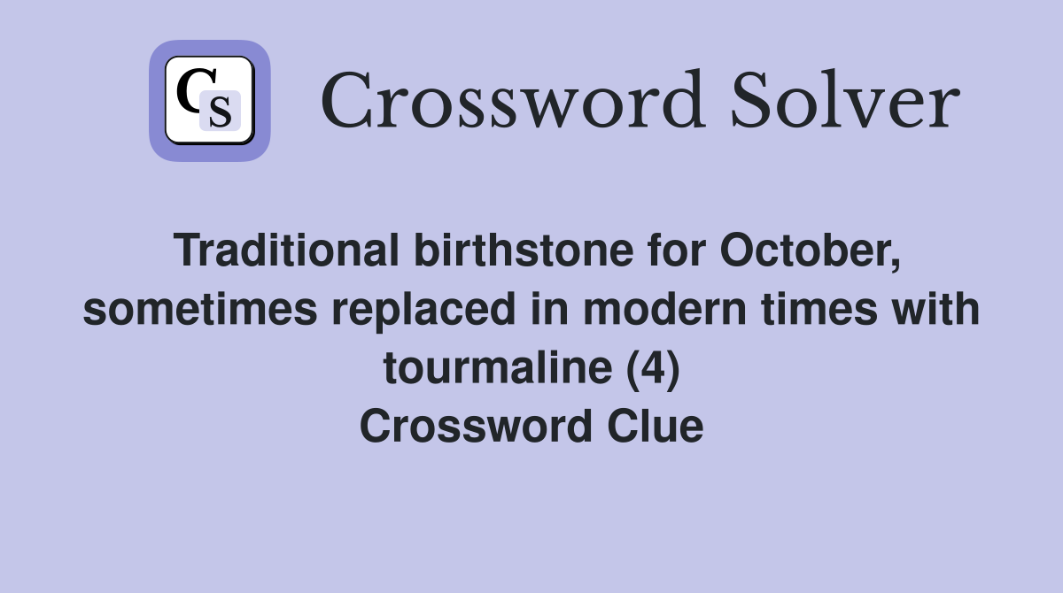 Traditional birthstone for October, sometimes replaced in modern times with tourmaline (4) Crossword Clue