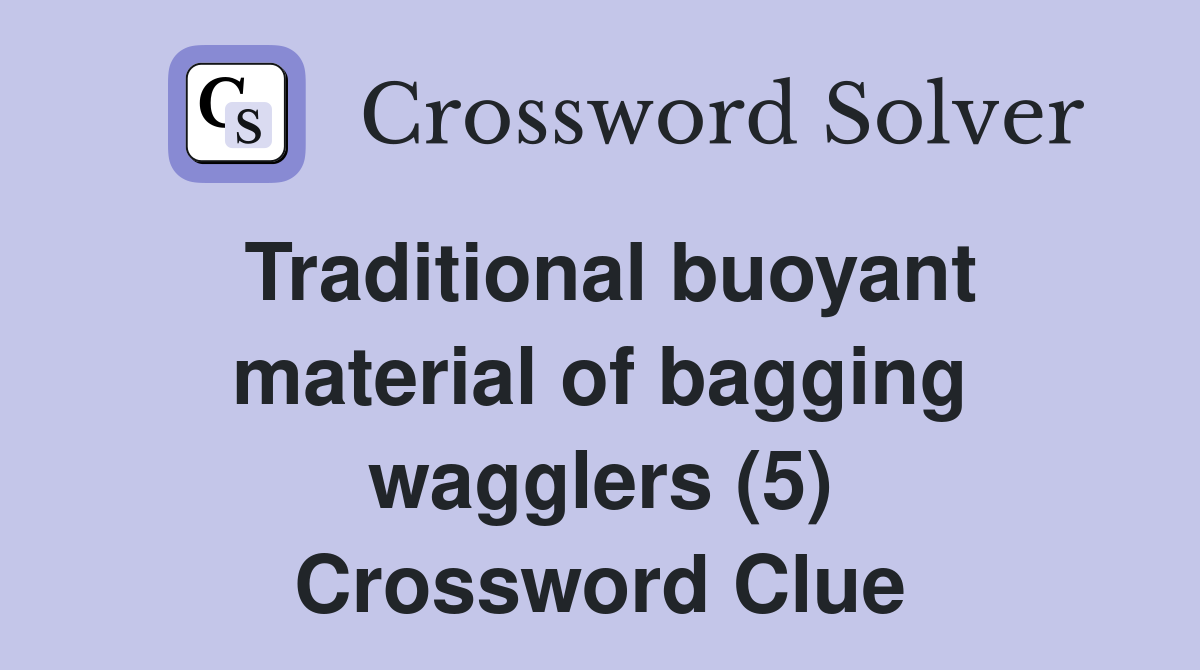 Traditional buoyant material of bagging wagglers (5) Crossword Clue