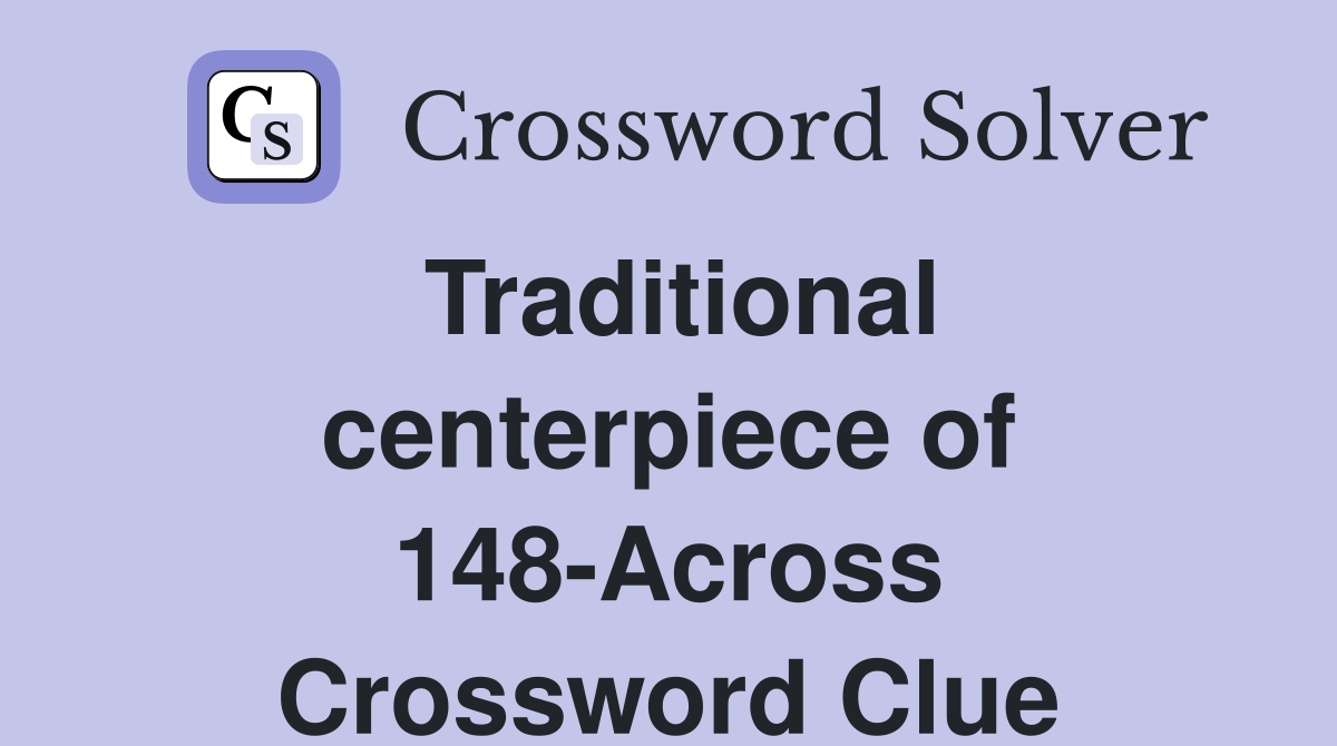 Traditional centerpiece of 148-Across Crossword Clue
