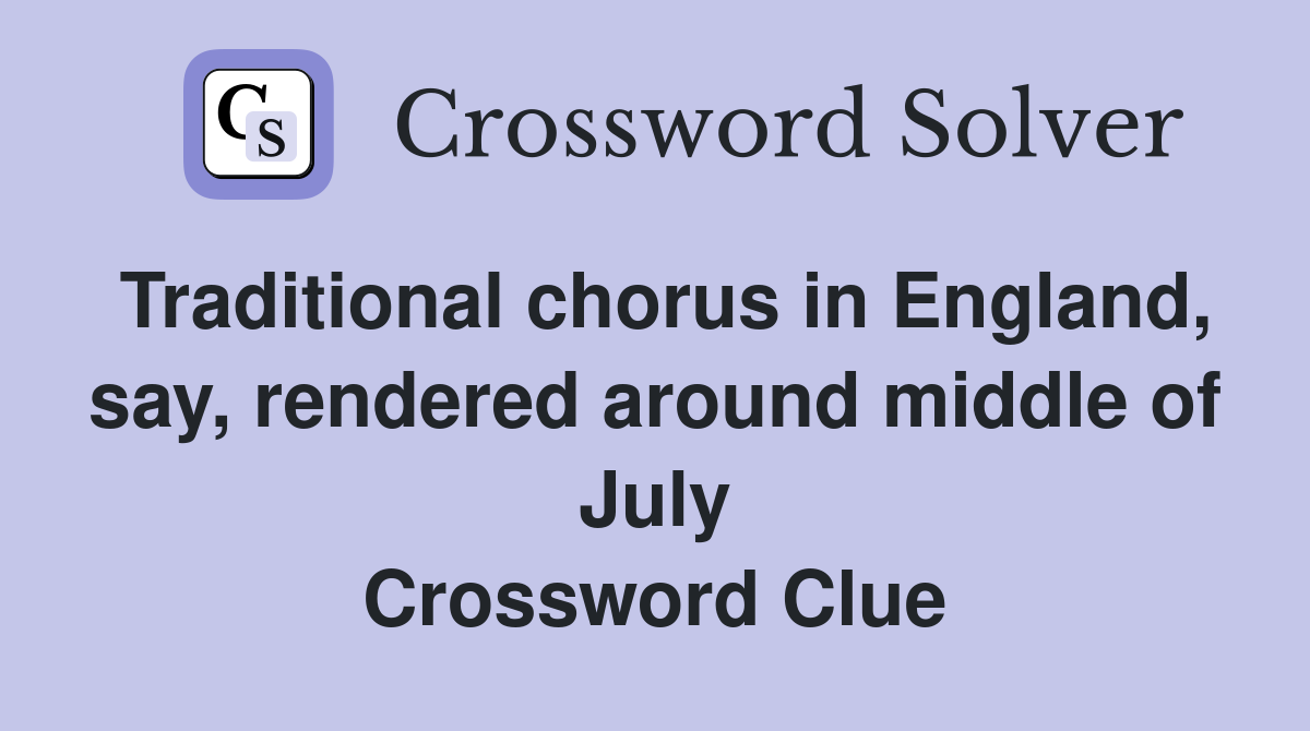 Traditional chorus in England, say, rendered around middle of July Crossword Clue