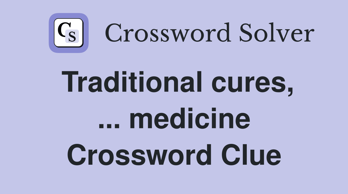 Traditional cures, ... medicine Crossword Clue