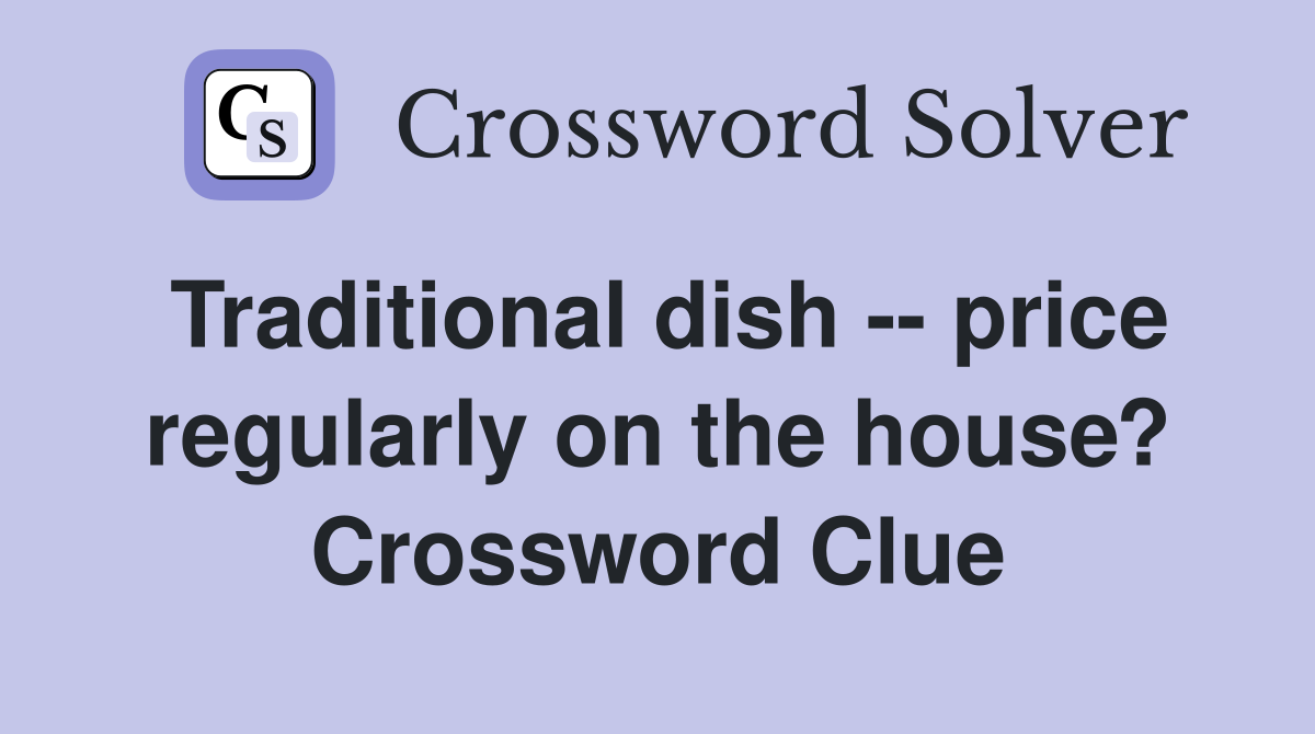 Traditional dish -- price regularly on the house? Crossword Clue