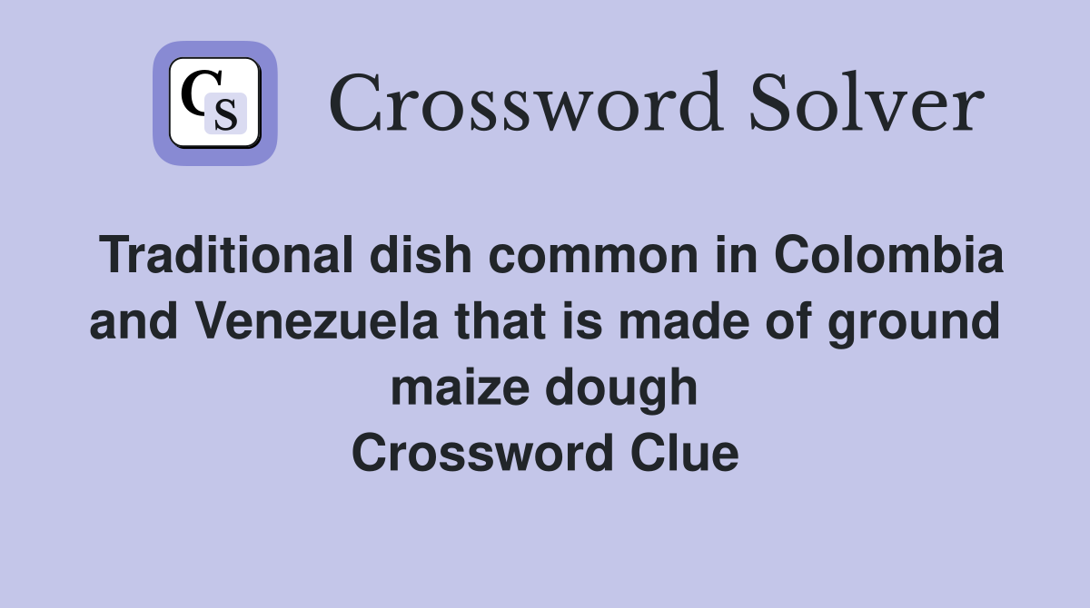 Traditional dish common in Colombia and Venezuela that is made of ground maize dough Crossword Clue