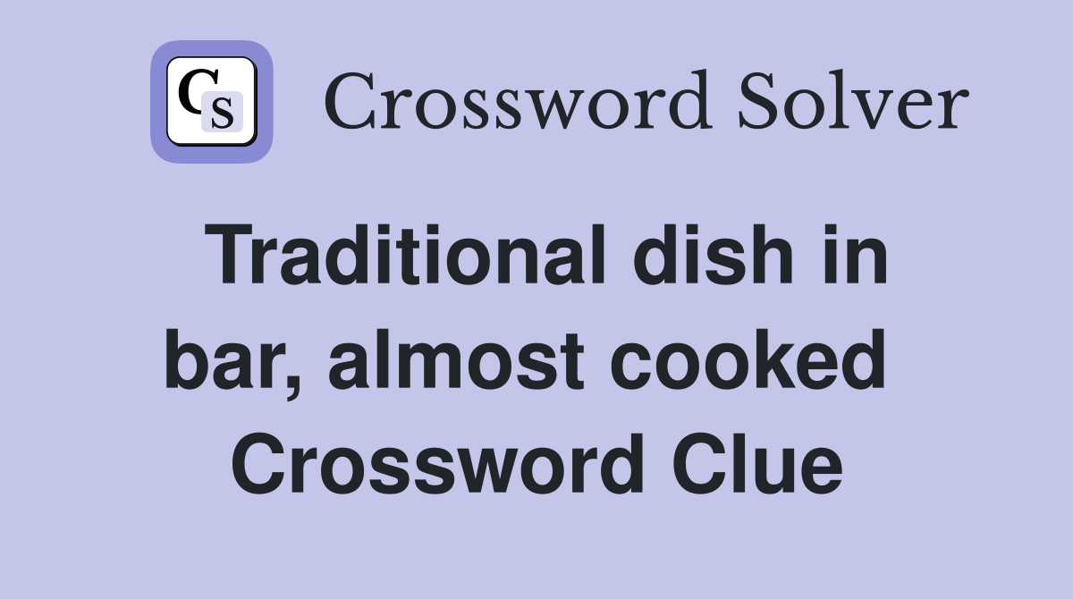 Traditional dish in bar, almost cooked  Crossword Clue