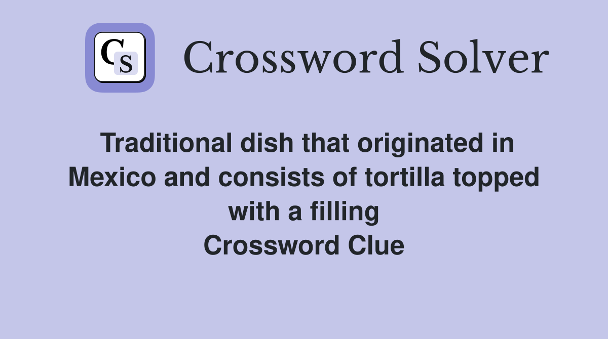 Traditional dish that originated in Mexico and consists of tortilla topped with a filling Crossword Clue