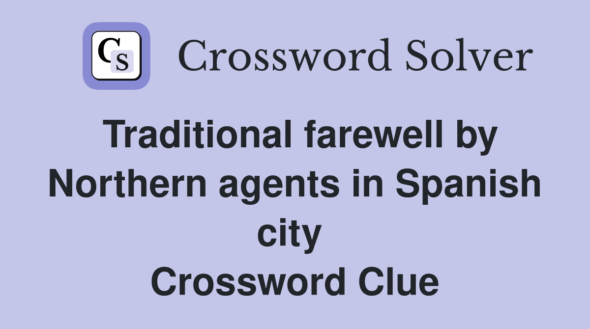 Traditional farewell by Northern agents in Spanish city  Crossword Clue