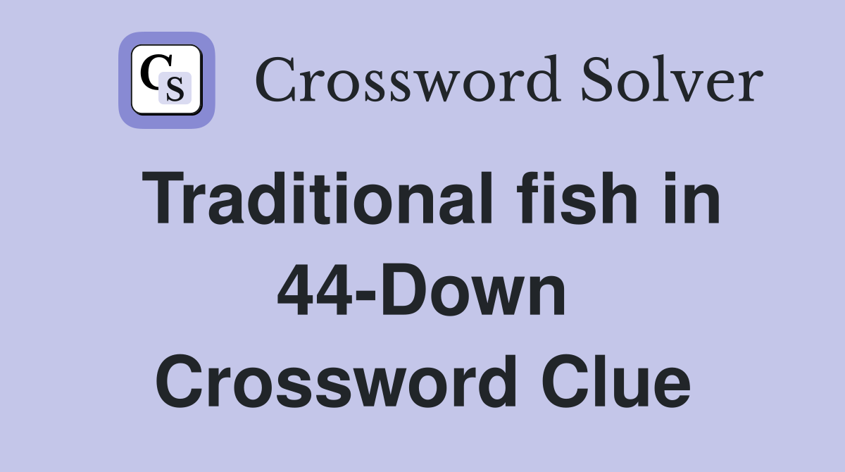Traditional fish in 44-Down Crossword Clue