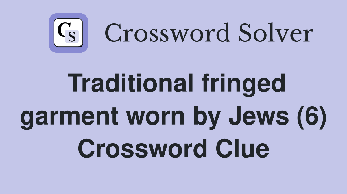 Traditional fringed garment worn by Jews (6) Crossword Clue
