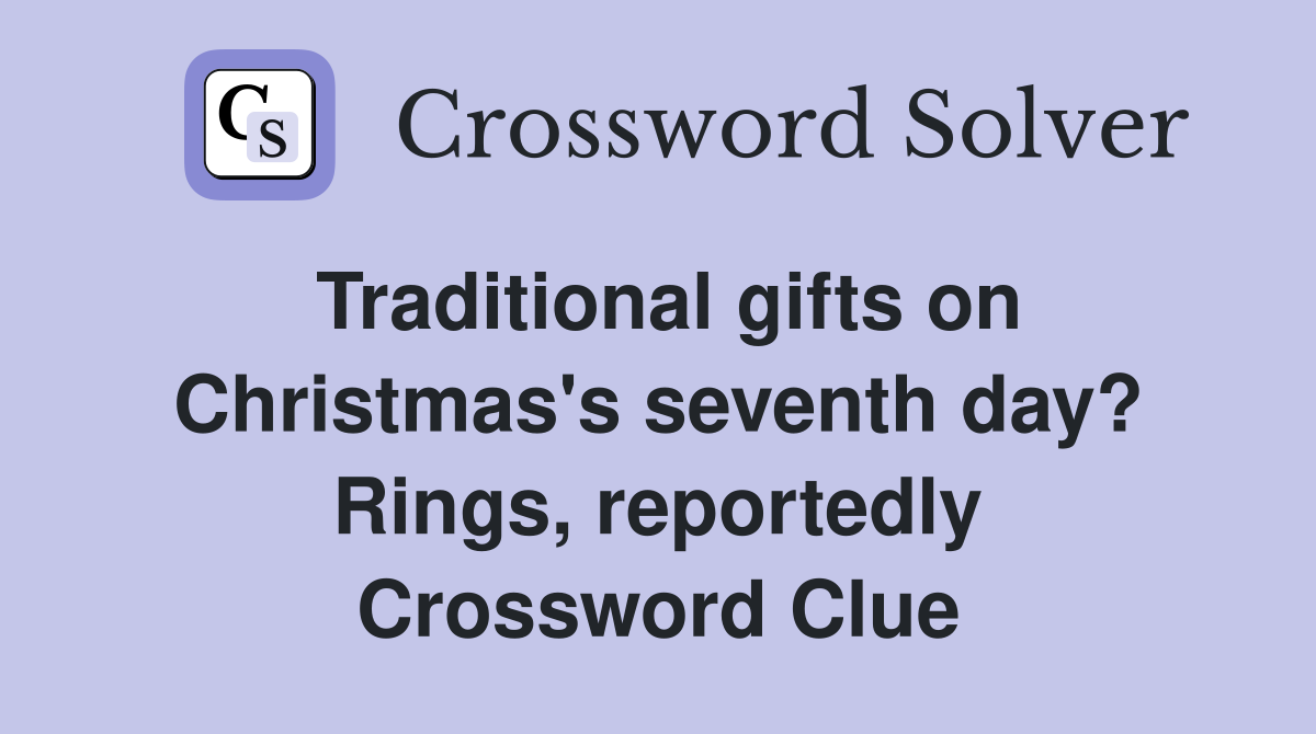 Traditional gifts on Christmas's seventh day? Rings, reportedly Crossword Clue