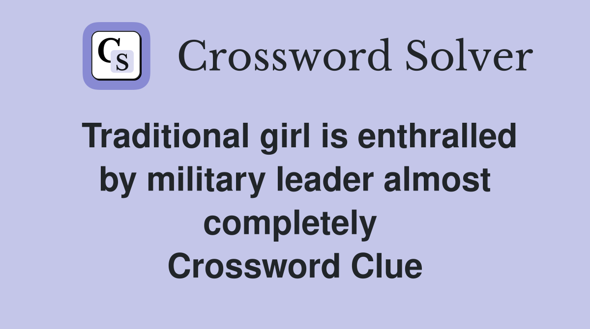 Traditional girl is enthralled by military leader almost completely  Crossword Clue