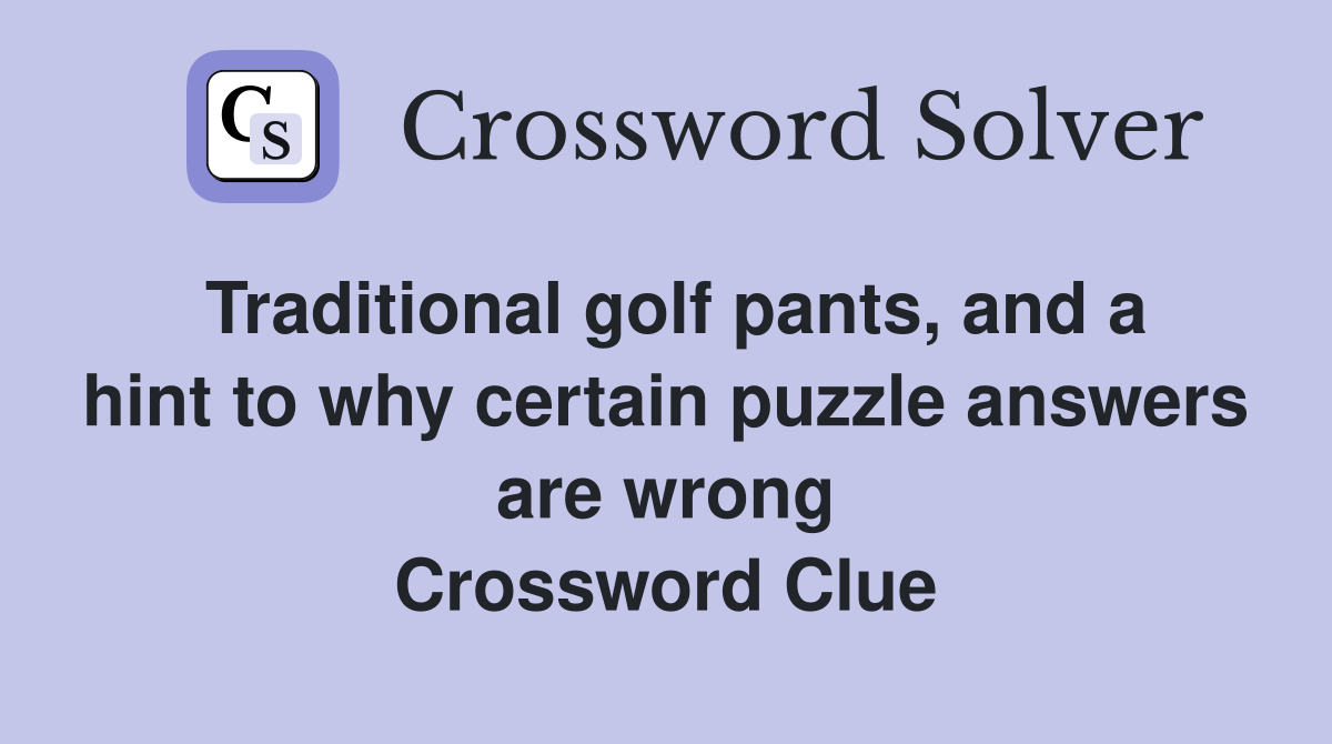 Traditional golf pants, and a hint to why certain puzzle answers are wrong Crossword Clue
