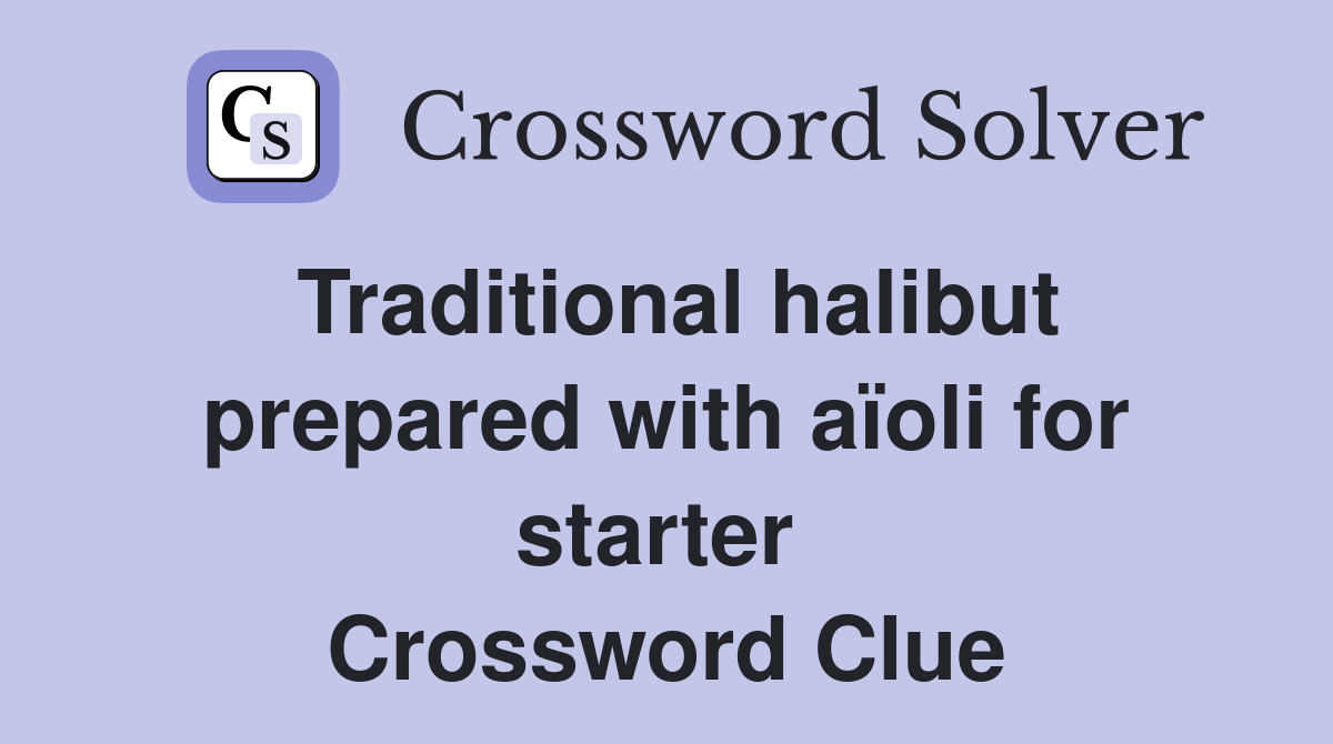 Traditional halibut prepared with aïoli for starter  Crossword Clue