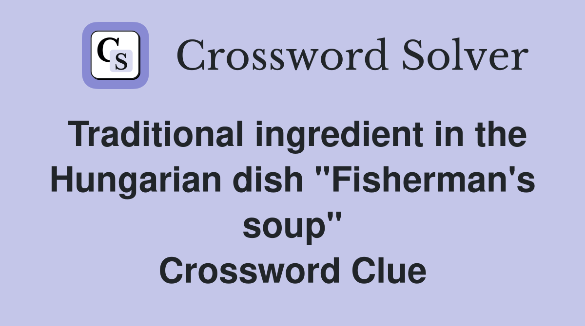 Traditional ingredient in the Hungarian dish "Fisherman's soup" Crossword Clue