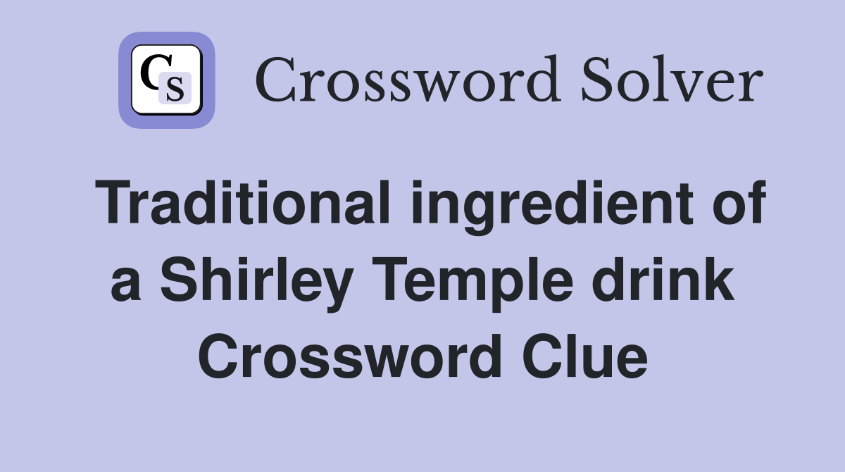 Traditional ingredient of a Shirley Temple drink Crossword Clue