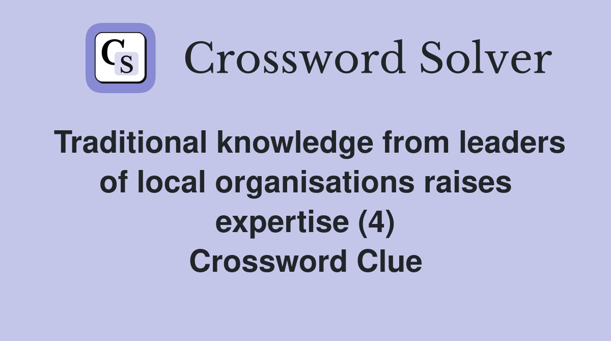 Traditional knowledge from leaders of local organisations raises expertise (4) Crossword Clue