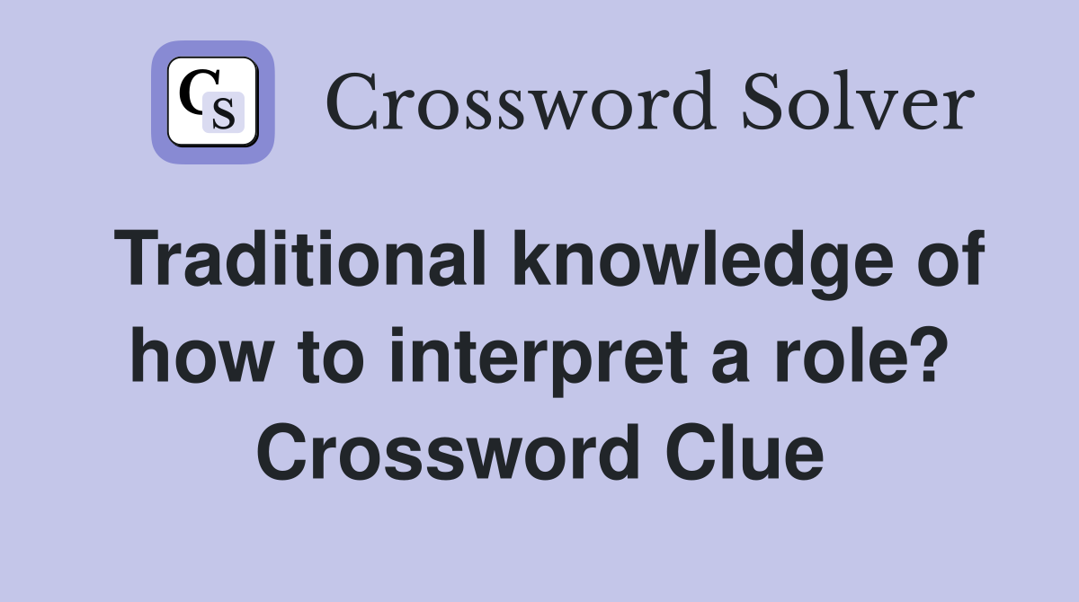 Traditional knowledge of how to interpret a role? Crossword Clue
